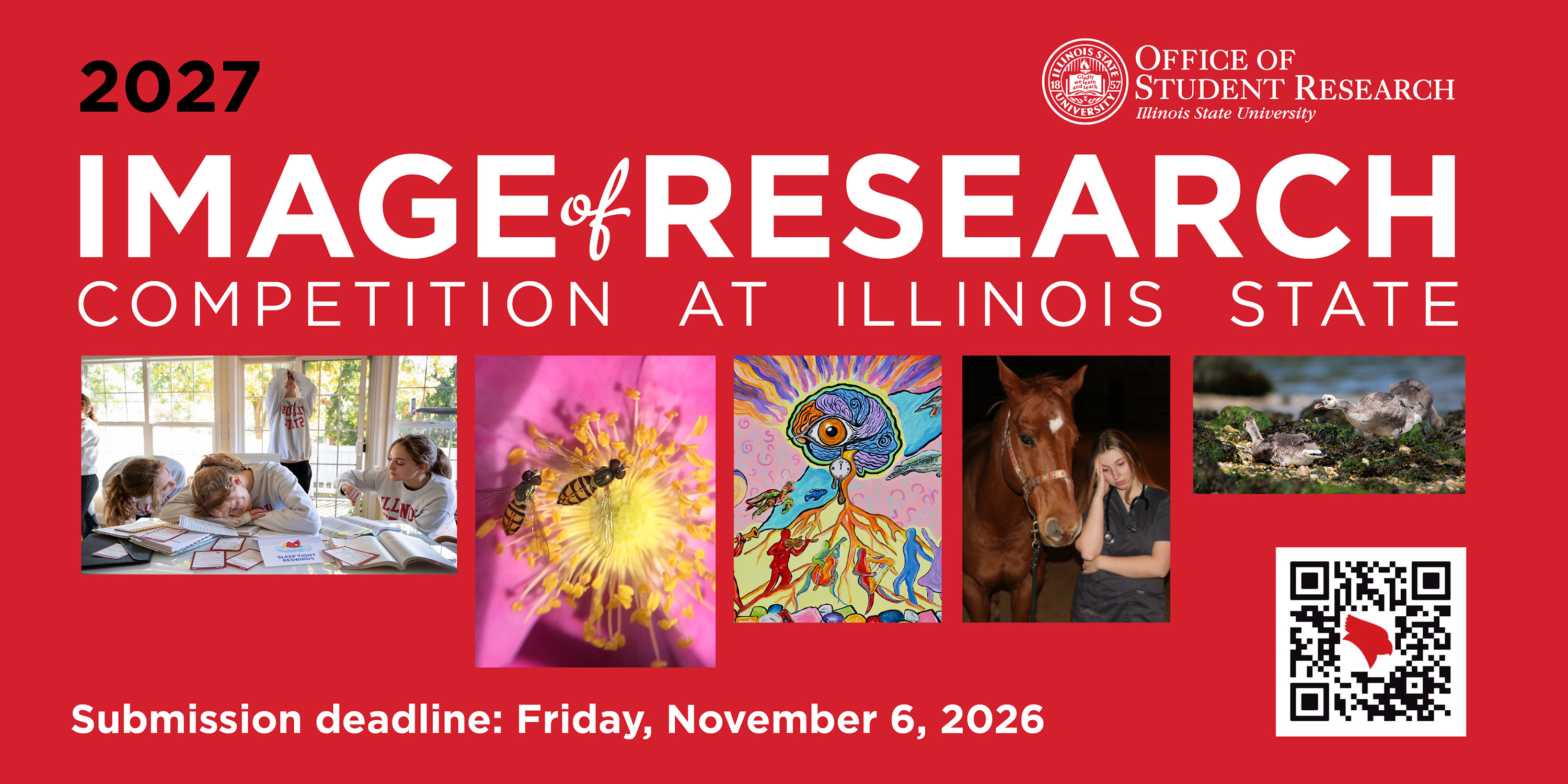 Image of Research 2027 banner with the following text: "2027 Image of Research Competition at Illinois State. Submission deadline: Friday, November 6, 2026." This banner also includes the Office of Student Research logo and five images that were submitted to last year's competition. There is also a QR code that goes to this page.